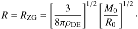 \begin{equation} R = R_{\rm ZG} = \left[\frac{3}{8\pi \rho_{\rm DE}}\right] ^{1/2}\left[\frac{M_0}{R_0}\right]^{1/2}\cdot \end{equation}