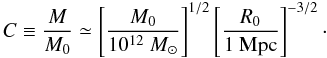 \begin{equation} C \equiv \frac{M}{M_0} \simeq \left[\frac{M_0}{10^{12}~M_{\odot}}\right]^{1/2} \left[\frac{R_0}{1 {\rm~Mpc}}\right]^{-3/2}\cdot \end{equation}