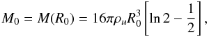 \begin{equation} M_{0} = M (R_{0}) = 16 \pi \rho_u R_0^3 \left[\ln 2 - \frac{1}{2}\right], \end{equation}