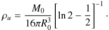 \begin{equation} \rho_u = \frac{M_0}{16 \pi R_0^3}\left[\ln 2 - \frac{1}{2}\right]^{-1}\cdot \end{equation}