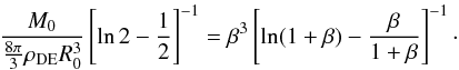 \begin{equation} \frac{M_0}{\frac{8\pi}{3} \rho_{\rm DE}R_0^3} \left[ \ln 2 - \frac{1}{2}\right]^{-1} = \beta^3 \left[\ln (1 + \beta) - \frac{\beta}{1 + \beta}\right]^{-1}\cdot \end{equation}