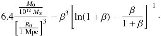 \begin{equation} 6.4 \frac{\frac{M_0}{10^{12}\,M_{\odot}}}{\left[\frac{R_0}{1 {\rm~Mpc}}\right]^3} = \beta^3 \left[ \ln (1 + \beta) - \frac{\beta}{1 + \beta}\right]^{-1}\cdot \end{equation}