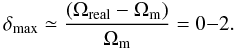 \begin{equation} \delta_{\rm max} \simeq \frac{(\Omega_{\rm real}-\Omega_{\rm m})}{\Omega_{\rm m}} = 0{-}2. \end{equation}