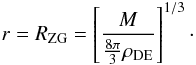 \begin{equation} r = R_{\rm ZG} = \left[\frac{M}{{\frac{8\pi}{3}}\rho_{\rm DE}}\right]^{1/3}\cdot \end{equation}