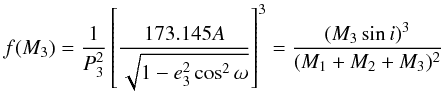 \begin{equation} f(M_3) = \frac{1}{P_3^2}\left[\frac{173.145 A}{\sqrt{1 - e_3^2 \cos^2 \omega}} \right]^3 = \frac{(M_3 \sin i)^3}{(M_1+M_2+ M_3)^2}\, \end{equation}