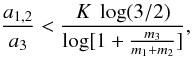 \begin{equation} \frac{a_{1,2}}{a_3}<\frac{K~\log(3/2)}{\log[1+\frac{m_3}{m_1+m_2}]} , \end{equation}