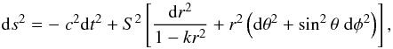 \begin{equation} \label{metric} {\rm d}s^2 = - \; c^2{\rm d}t^2 + S^2 \left[ \frac{{\rm d}r^2}{1-kr^2} + r^2 \left({\rm d}\theta^2 + \sin^2 \theta \; {\rm d}\phi^2 \right) \right], \end{equation}