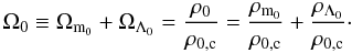 \begin{equation} \label{omega0} \Omega_0 \equiv \Omega_{{\rm m}_0} + \Omega_{\Lambda_0} = {\frac{\rho_0}{\rho_{0,{\rm c}}} = \frac{\rho_{{\rm m}_0}}{\rho_{0,{\rm c}}} + \frac{\rho_{\Lambda_0}}{\rho_{0,{\rm c}}}}\cdot \end{equation}