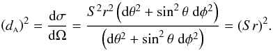 \begin{equation} \label{da} \left(\da\right)^2 = \frac{{\rm d}\sigma}{{\rm d}\Omega} = \frac{S^2 r^2 \left({\rm d}\theta^2 + \sin^2 \theta \; {\rm d}\phi^2\right)}{\left({\rm d}\theta^2 + \sin^2 \theta \; {\rm d}\phi^2\right)} = (Sr)^2. \end{equation}