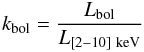\begin{equation} k_{\rm bol}=\frac{L_{\rm bol}}{L_{\rm [2{-}10]~keV}} \label{kbol} \end{equation}