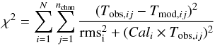 \begin{equation} \centering \chi^2 = \sum_{i=1}^{N} \sum_{j=1}^{n_{\rm chan}} \frac{(T_{{\rm obs},ij}-T_{{\rm mod},ij})^2}{{\rm rms}_{\rm i}^2 + (Cal_{i} \times T_{{\rm obs},ij})^2} \label{chi2_eq} \end{equation}