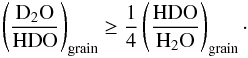 \begin{equation} \rm \left( \frac{D_2O}{HDO} \right)_{grain} \ge \frac{1}{4} \left(\frac{HDO}{H_2O}\right)_{grain}\cdot \end{equation}