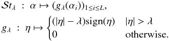 \appendix \setcounter{section}{2} \begin{eqnarray} \label{eq:softt} &&\mathcal{S}t_{\lambda}\ :\ \alpha \mapsto (g_{\lambda}(\alpha_i))_{1\le i \le L}, \\ &&g_{\lambda}\ : \ \eta \mapsto \begin{cases} (\abs{\eta} -\lambda)\mathrm{sign}(\eta) & \abs{\eta} > \lambda \\ 0 & \mbox{otherwise}.\end{cases} \nonumber \end{eqnarray}