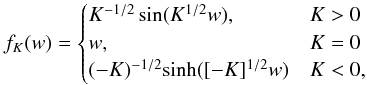 \begin{equation} f_K(w) = \begin{cases} K^{-1/2}\sin(K^{1/2}w), & K>0 \\ w, & K=0 \\ (-K)^{-1/2}{\rm sinh}([-K]^{1/2}w) & K<0 ,\end{cases} \end{equation}