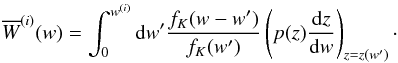 \begin{equation} \label{eq:wbar} \overline{W}^{(i)}(w) = \int_0^{w^{(i)}} {\rm d}w^\prime \frac{f_K(w-w^\prime)}{f_K(w^\prime)}\left(p(z)\frac{{\rm d}z}{{\rm d}w}\right)_{z = z(w^\prime)} \cdot \end{equation}