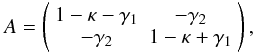 \begin{equation} A = \left(\begin{array}{cccc} 1-\kappa-\gamma_1 & -\gamma_2\\ -\gamma_2 & 1-\kappa+\gamma_1\end{array}\right) , \end{equation}