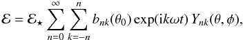 \begin{equation} {\cal E}={\cal E}_\star\sumsum{0} b_{nk}(\theta_0) \exp({\rm i} k\omega t)\,Y_{nk}(\theta,\phi) , \label{ins} \end{equation}