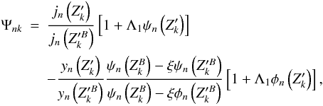 \begin{eqnarray} \Psi_{nk} &=& \frac{j_n\left(Z^\prime_k\right)}{j_n\left(Z^{\prime B}_k\right)} \left[1+\Lambda_1\psi_n\left(Z^\prime_k\right)\right]\label{cpsink}\nonumber \\ & & -\frac{y_n\left(Z^\prime_k\right)}{y_n\left(Z^{\prime B}_k\right)} \frac{\psi_n\left(Z^B_k\right)-\xi\psi_n\left(Z^{\prime B}_k\right)} {\psi_n\left(Z^B_k\right)-\xi\phi_n\left(Z^{\prime B}_k\right)} \left[1+\Lambda_1\phi_n\left(Z^\prime_k\right)\right], \end{eqnarray}
