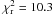 \hbox{$\chi^2\dma{r} = 10.3$}