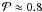 \hbox{$\mathcal{P} \approx 0.8$}