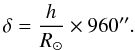 \begin{equation} \delta={h\over R_{\odot}}\times960''. \end{equation}