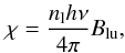 \begin{equation} \chi=\frac{n_{\rm l} h \nu}{4\pi}B_{\rm lu}, \end{equation}