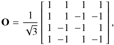 \begin{equation} \mathbf{O} = \frac{1}{\sqrt{3}}\left[ \begin{array}{rrrr} 1 & 1 & 1 & 1 \\ 1 & 1 & -1 & -1 \\ 1 & -1 & -1 & 1 \\ 1 & -1 & 1 & -1 \end{array} \right], \end{equation}