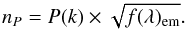 \begin{equation} n_{P} = P(k) \times \sqrt {f(\lambda)_{\rm em} }. \end{equation}