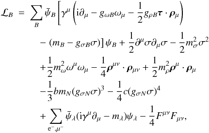 \begin{eqnarray} \label{eq:L_RMF} \mathcal{L}_{B} &=& \sum_B \bar{\psi}_B\left[\gamma^{\mu}\left({\rm i}\partial_{\mu}-g_{\omega B} \omega_{\mu}-\frac{1}{2} g_{\rho B} {\bm \tau} \cdot {\bm \rho_{\mu}} \right) \right. \nonumber\\ &&\quad- \left. (m_{B}-g_{\sigma B}\sigma)\right]\psi_B+\frac{1}{2}\partial^{\mu} \sigma\partial_{\mu}\sigma-\frac{1}{2}m_{\sigma}^{2}\sigma^{2} \nonumber\\ &&\quad+ \frac{1}{2}m_{\omega}^{2}\omega^{\mu}\omega_{\mu}-\frac{1}{4}{\bm \rho}^{\mu\nu} \cdot {\bm \rho}_{\mu\nu}+\frac{1}{2}m_{\rho}^{2}{\bm \rho}^{\mu}\cdot{\bm \rho}_{\mu}\nonumber\\ &&\quad- \frac{1}{3}b m_{N} (g_{\sigma N} \sigma)^3 -\frac{1}{4}c (g_{\sigma N} \sigma)^4\nonumber\\ &&\quad+ \sum_{{\rm e}^-,\mu^-}\bar{\psi}_{\lambda}({\rm i} \gamma^{\mu} \partial_{\mu}-m_{\lambda})\psi_{\lambda} -\frac{1}{4}F^{\mu\nu}F_{\mu\nu}, \end{eqnarray}
