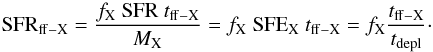 \begin{equation} {\rm SFR}_{\rm ff-X} = \frac{f_{\rm X}\ {\rm SFR}\ t_{\rm ff-X}}{M_{\rm X}} = f_{\rm X}\ {\rm SFE}_{\rm X}\ t_{\rm ff-X} = f_{\rm X} \frac{t_{\rm ff-X}}{t_{\rm depl}}\cdot \label{SFRff-X} \end{equation}
