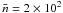 \hbox{$\bar{n}=2\times 10^2$}