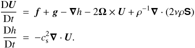 \begin{eqnarray} {\DD\UU\over\DD t} &=& \ff+\grav-\nab h-2\OO\times\UU +\rho^{-1}\nab\cdot(2\nu\rho\SSSS) \nonumber\\ {\DD h\over\DD t} &=&-\cs^2\nab\cdot\UU. \label{eq041} \end{eqnarray}