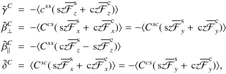 \begin{eqnarray} \tilde{\gamma}^C &=& - \langle c^{ss} (\sz \meanFFF^{\rm s}_z + \cz \meanFFF^{\rm c}_z) \rangle \nonumber\\ \tilde{\beta}^C_\perp &=& - \langle C^{cs} (\sz \meanFFF^{\rm s}_x + \cz \meanFFF^{\rm c}_x ) \rangle = - \langle C^{sc} (\sz \meanFFF^{\rm s}_y + \cz \meanFFF^{\rm c}_y ) \rangle \nonumber\\ \tilde{\beta}^C_\parallel &=& - \langle C^{ss} (\cz \meanFFF^{\rm s}_z - \sz \meanFFF^{\rm c}_z ) \rangle \label{eq077}\\ \tilde{\delta}^C &=& \langle C^{sc} (\sz \meanFFF^{\rm s}_x + \cz \meanFFF^{\rm c}_x) \rangle = - \langle C^{cs} (\sz \meanFFF^{\rm s}_y + \cz \meanFFF^{\rm c}_y) \rangle, \nonumber \end{eqnarray}