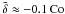 \hbox{$\tilde\delta\approx-0.1\,\Co$}