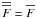\hbox{$\overline{\overline{F}} = \overline{F}$}