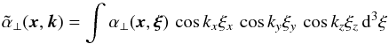 \begin{equation} \tilde{\alpha}_\perp (\xx, \kk) = \int \alpha_\perp (\xx, \xxi) \, \cos k_x \xi_x \, \cos k_y \xi_y \, \cos k_z \xi_z \, \dd^3 \xi \label{eq019} \end{equation}