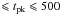 \hbox{$\leqslant t_{\rm pk}\leqslant 500$}