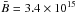 \hbox{$\bar{B}=3.4\times 10^{15}$}