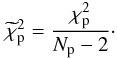 \appendix \setcounter{section}{2} \begin{equation} \widetilde{\chi}^2_{\mathrm{p}} = \frac{\chi^2_{\mathrm{p}}}{N_{\mathrm{p}}-2} \cdot \label{chired} \end{equation}