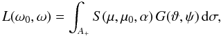\begin{equation} L(\omega_0,\omega)=\int_{A_+} S(\mu,\mu_0,\alpha)\,G(\vartheta,\psi)\, {\rm d}\sigma, \label{lint} \end{equation}