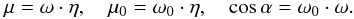 \begin{equation} \mu=\omega \cdot \eta,\quad\mu_0=\omega_0 \cdot\eta,\quad\cos\alpha=\omega_0\cdot\omega. \end{equation}