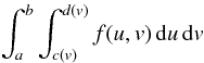 \begin{equation} \int_a^b\int_{c(v)}^{d(v)} f(u,v)\, {\rm d}u\, {\rm d}v \end{equation}