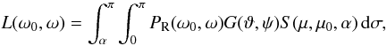 \begin{equation} L(\omega_0,\omega)=\int_{\alpha}^{\pi}\int_0^{\pi}P_{\rm R}(\omega_0,\omega) G(\vartheta,\psi)S(\mu,\mu_0,\alpha)\,{\rm d}\sigma,\label{lnew} \end{equation}
