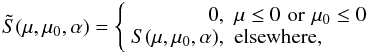 \begin{equation} \tilde S(\mu,\mu_0,\alpha)=\left\{\begin{array}{rl} 0, & \mu\le0\,\,{\rm or}\,\,\mu_0\le0\\ S(\mu,\mu_0,\alpha),& {\rm elsewhere,} \end{array}\right. \end{equation}