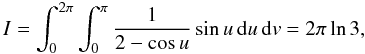 \begin{equation} I=\int_0^{2\pi}\int_0^{\pi}\frac{1}{2-\cos u}\sin u\,{\rm d} u\, {\rm d} v=2\pi\ln 3, \label{simple} \end{equation}