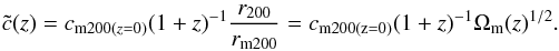 \begin{equation} {\tilde{c}}(z) = c_{{\rm m200}(z = 0)} (1+z)^{-1} {r_{200} \over r_{\rm m200}} = c_{\rm m 200(z=0)} (1+z)^{-1} \Omega_{\rm m}(z)^{1/2}. \end{equation}