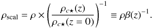 \begin{equation} \rho_{\rm scal} = \rho \times \left({\rho_{c\star}(z) \over \rho_{c\star}(z=0) }\right)^{-1} \equiv \rho \beta(z)^{-1}. \end{equation}