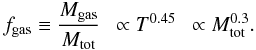 \begin{equation} f_{\rm gas} \equiv {M_{\rm gas} \over M_{\rm tot}}~~ \propto T^{0.45}~~ \propto M_{\rm tot}^{0.3}. \end{equation}