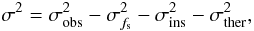 \begin{equation} \sigma^{2} = \sigma_{\rm obs}^{2} - \sigma_{f_{\rm s}}^{2} - \sigma_{\rm ins}^{2} - \sigma_{\rm ther}^{2}, \end{equation}