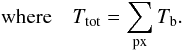 \begin{equation} \label{eq:Ttot} \mathrm{where} \quad T_{\mathrm{tot}} = \sum_{\mathrm{px}} T_\mathrm{b}. \end{equation}